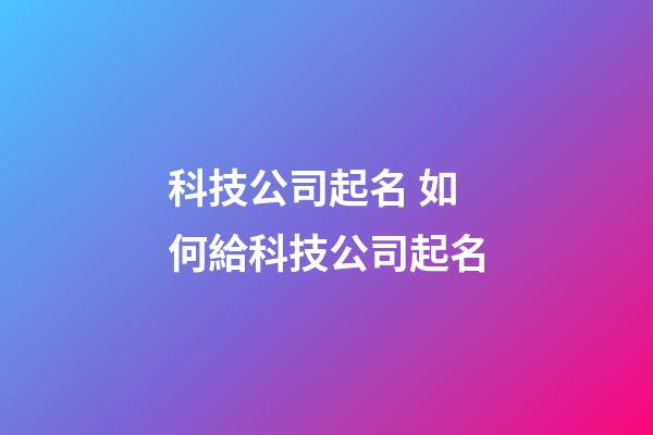 科技公司起名 如何給科技公司起名-第1張-公司起名-玄機派